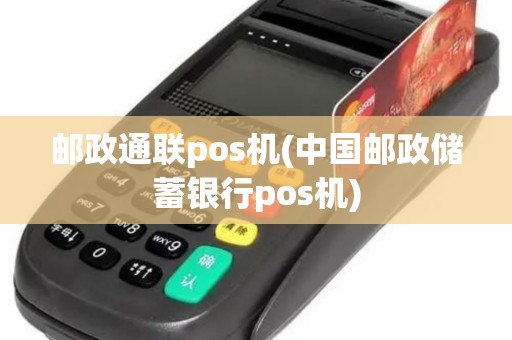 邮政通联pos机(中国邮政储蓄银行pos机)