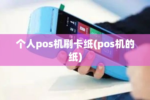 个人pos机刷卡纸(pos机的纸)