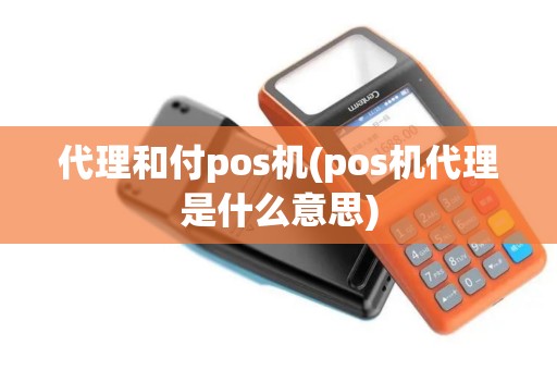 代理和付pos机(pos机代理是什么意思)