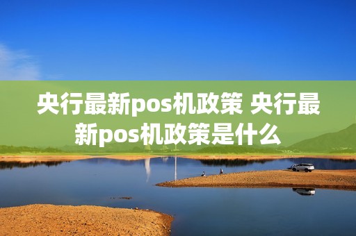 央行最新pos机政策 央行最新pos机政策是什么