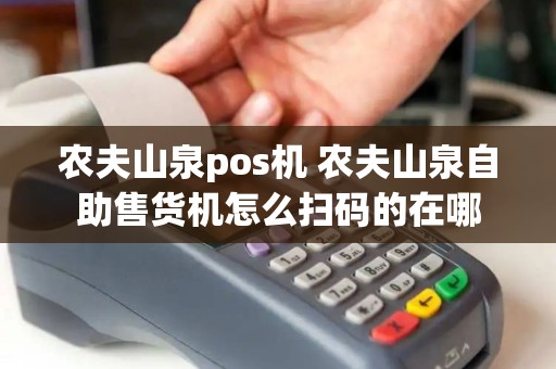 农夫山泉pos机 农夫山泉自助售货机怎么扫码的在哪