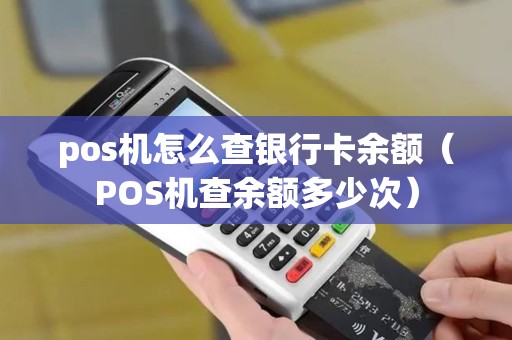 pos机怎么查银行卡余额（POS机查余额多少次）