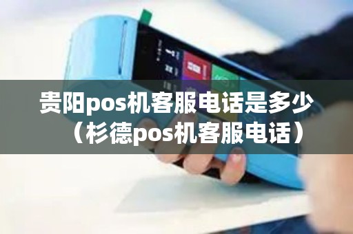 贵阳pos机客服电话是多少（杉德pos机客服电话）