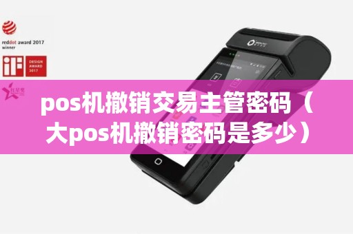 pos机撤销交易主管密码（大pos机撤销密码是多少）