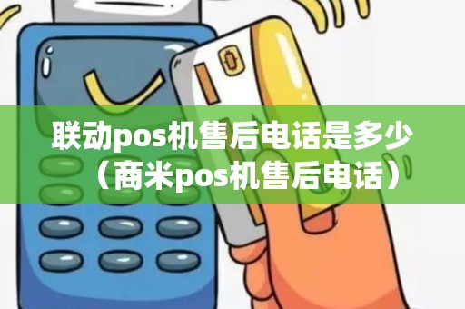 联动pos机售后电话是多少（商米pos机售后电话）