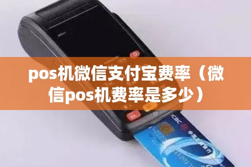 pos机微信支付宝费率（微信pos机费率是多少）