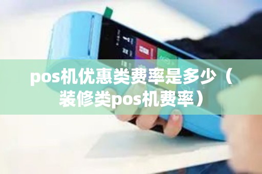 pos机优惠类费率是多少（装修类pos机费率）