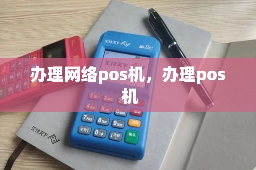 办理网络pos机，办理pos 机