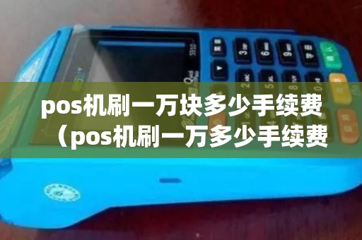 pos机刷一万块多少手续费（pos机刷一万多少手续费）