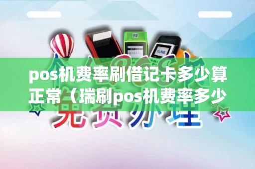 pos机费率刷借记卡多少算正常（瑞刷pos机费率多少）