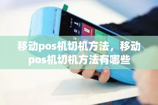 移动pos机切机方法，移动pos机切机方法有哪些