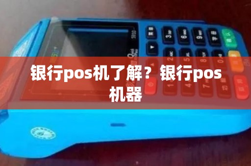 银行pos机了解？银行pos机器