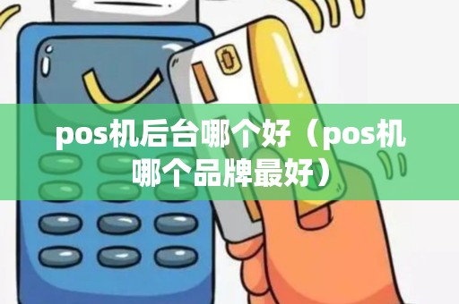 pos机后台哪个好（pos机哪个品牌最好）