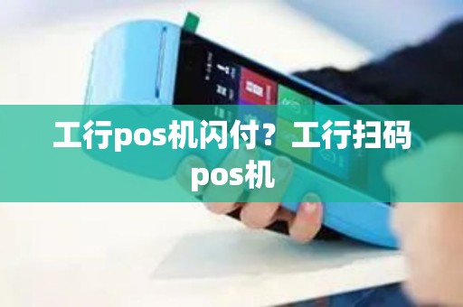 工行pos机闪付？工行扫码pos机
