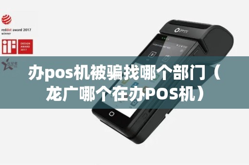 办pos机被骗找哪个部门（龙广哪个在办POS机）