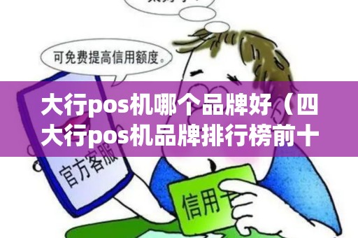 大行pos机哪个品牌好（四大行pos机品牌排行榜前十名）