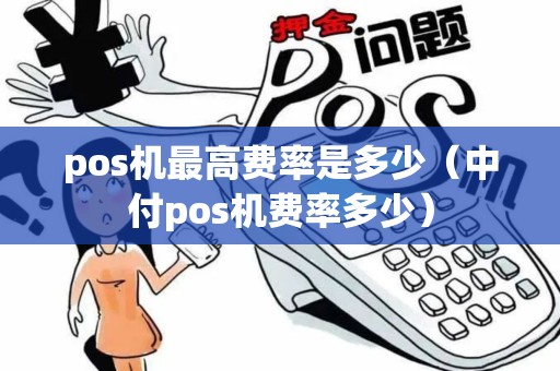 pos机最高费率是多少（中付pos机费率多少）