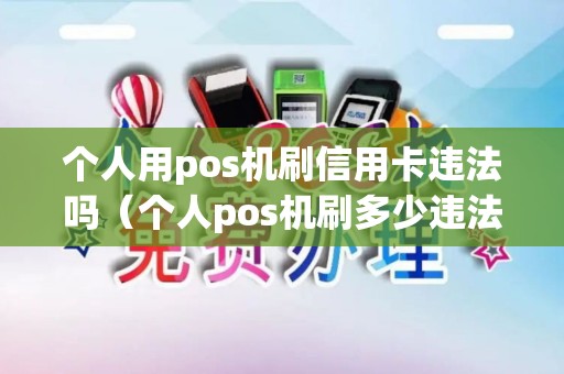 个人用pos机刷信用卡违法吗（个人pos机刷多少违法）