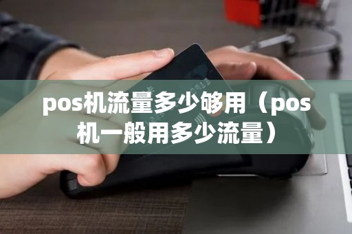pos机流量多少够用（pos机一般用多少流量）