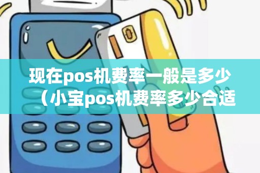 现在pos机费率一般是多少（小宝pos机费率多少合适）