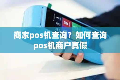 商家pos机查询？如何查询pos机商户真假