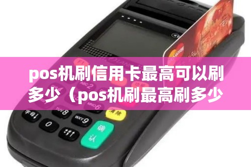 pos机刷信用卡最高可以刷多少（pos机刷最高刷多少）