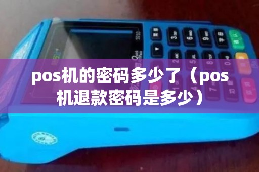 pos机的密码多少了（pos机退款密码是多少）
