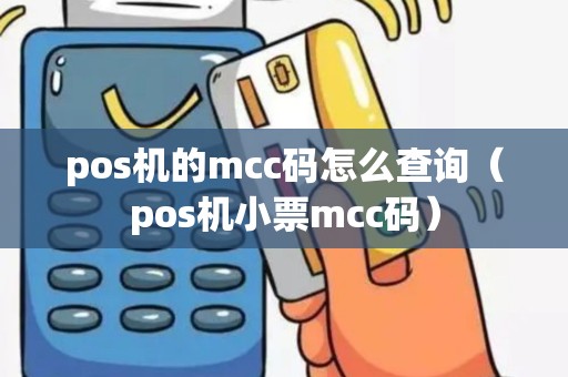 pos机的mcc码怎么查询（pos机小票mcc码）