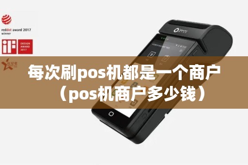 每次刷pos机都是一个商户（pos机商户多少钱）