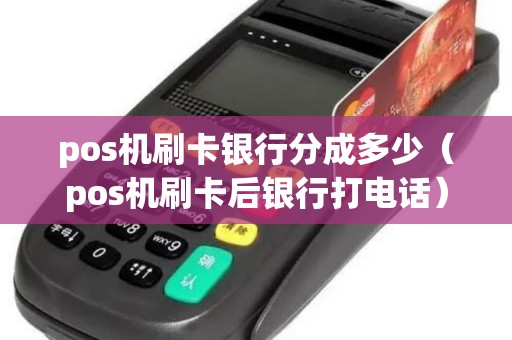 pos机刷卡银行分成多少（pos机刷卡后银行打电话）