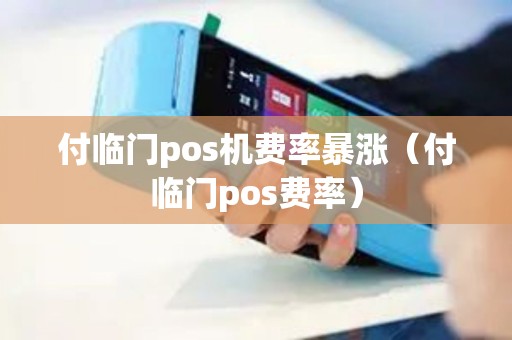 付临门pos机费率暴涨（付临门pos费率）