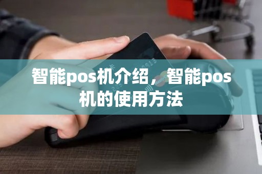智能pos机介绍，智能pos机的使用方法