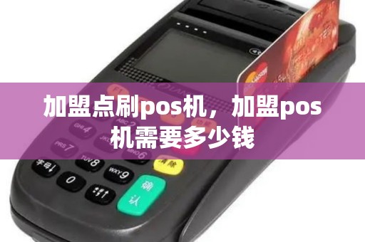 加盟点刷pos机，加盟pos机需要多少钱