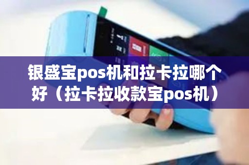 银盛宝pos机和拉卡拉哪个好（拉卡拉收款宝pos机）