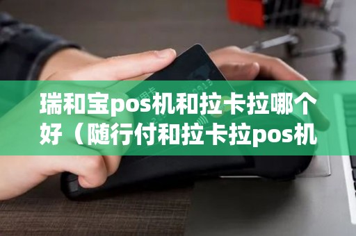 瑞和宝pos机和拉卡拉哪个好（随行付和拉卡拉pos机哪个好）