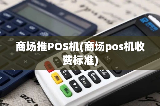 商场推POS机(商场pos机收费标准)