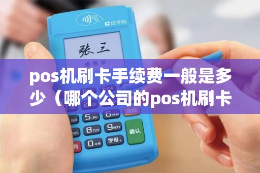 pos机刷卡手续费一般是多少（哪个公司的pos机刷卡手续费低）