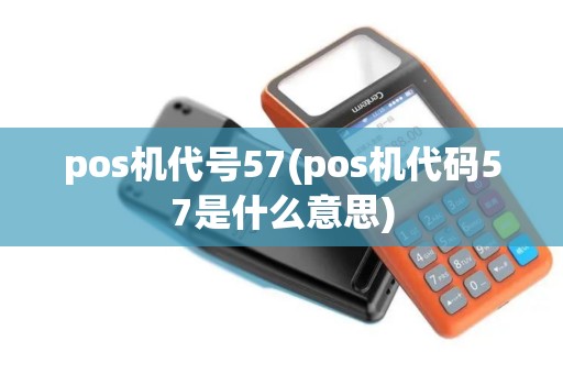 pos机代号57(pos机代码57是什么意思)