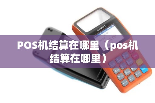 POS机结算在哪里（pos机结算在哪里）
