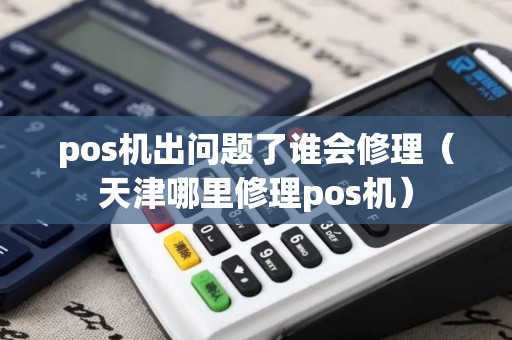 pos机出问题了谁会修理（天津哪里修理pos机）