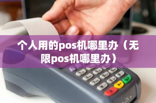 个人用的pos机哪里办（无限pos机哪里办）