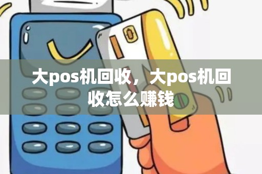 大pos机回收，大pos机回收怎么赚钱
