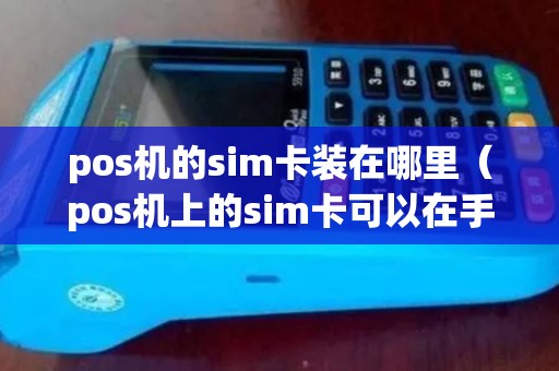 pos机的sim卡装在哪里（pos机上的sim卡可以在手机上用吗）