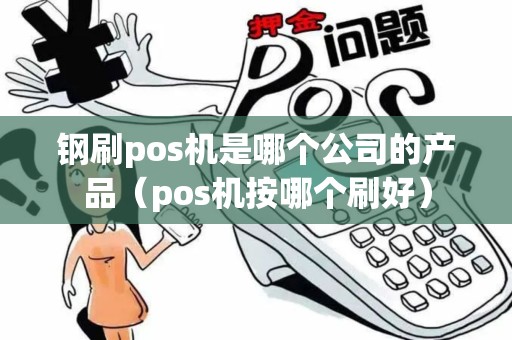 钢刷pos机是哪个公司的产品（pos机按哪个刷好）