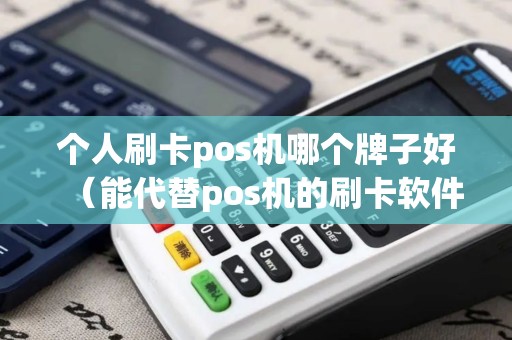 个人刷卡pos机哪个牌子好（能代替pos机的刷卡软件哪个好）