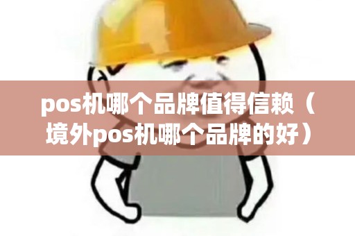 pos机哪个品牌值得信赖（境外pos机哪个品牌的好）
