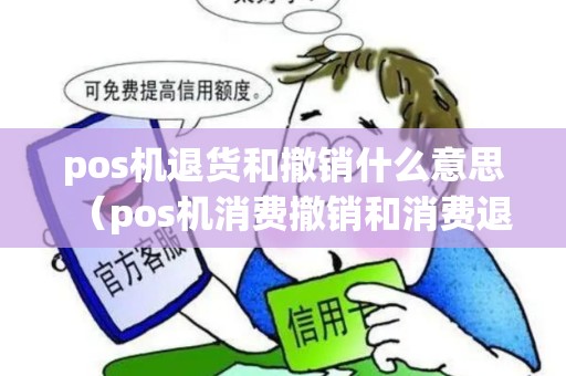 pos机退货和撤销什么意思（pos机消费撤销和消费退货的区别）