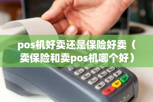 pos机好卖还是保险好卖（卖保险和卖pos机哪个好）