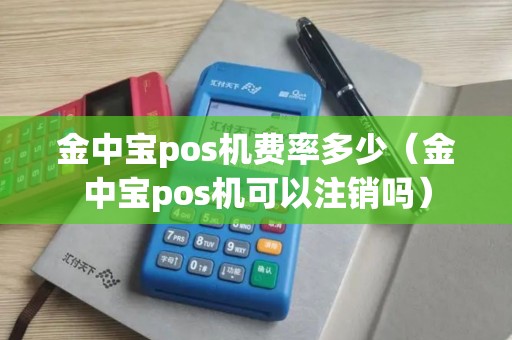 金中宝pos机费率多少（金中宝pos机可以注销吗）