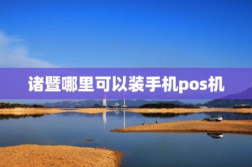 诸暨哪里可以装手机pos机